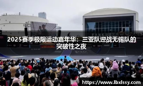 2025赛季极限运动嘉年华：三亚队迎战无锡队的突破性之夜