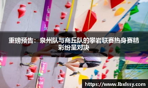 重磅预告：泉州队与商丘队的攀岩联赛热身赛精彩纷呈对决
