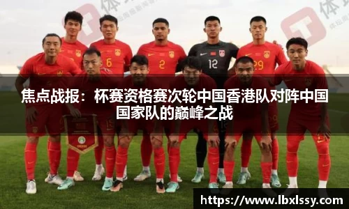 焦点战报：杯赛资格赛次轮中国香港队对阵中国国家队的巅峰之战