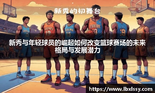 新秀与年轻球员的崛起如何改变篮球赛场的未来格局与发展潜力