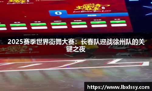 2025赛季世界街舞大赛：长春队迎战徐州队的关键之夜