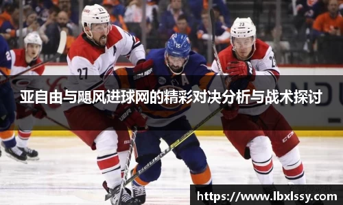 亚自由与飓风进球网的精彩对决分析与战术探讨
