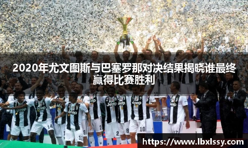 2020年尤文图斯与巴塞罗那对决结果揭晓谁最终赢得比赛胜利